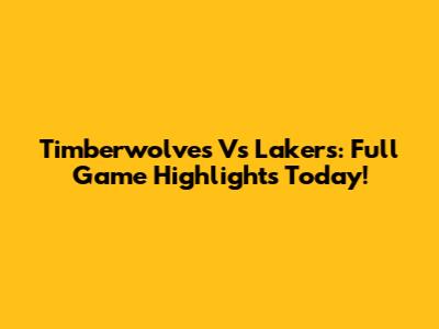 Timberwolves Vs Lakers: Full Game Highlights Today!