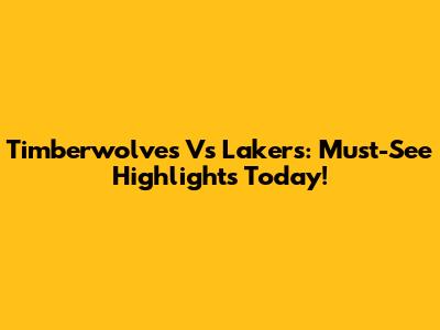 Timberwolves Vs Lakers: Must-See Highlights Today!