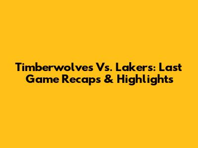 Timberwolves Vs. Lakers: Last Game Recaps & Highlights