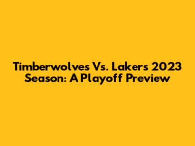 Timberwolves Vs. Lakers 2023 Season: A Playoff Preview