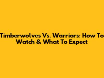 Timberwolves Vs. Warriors: How To Watch & What To Expect