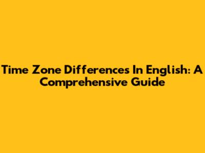 Time Zone Differences In English: A Comprehensive Guide