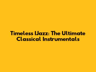 Timeless IJazz: The Ultimate Classical Instrumentals