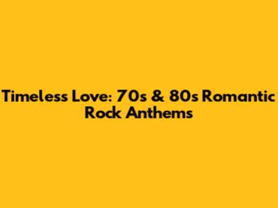 Timeless Love: 70s & 80s Romantic Rock Anthems