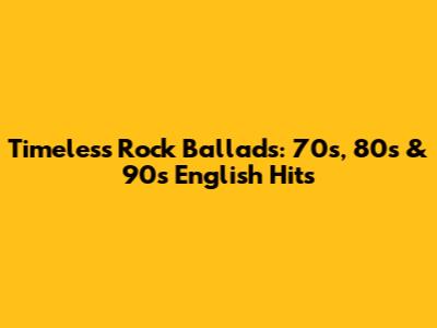 Timeless Rock Ballads: 70s, 80s & 90s English Hits
