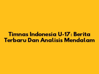 Timnas Indonesia U-17: Berita Terbaru Dan Analisis Mendalam
