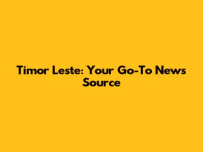 Timor Leste: Your Go-To News Source