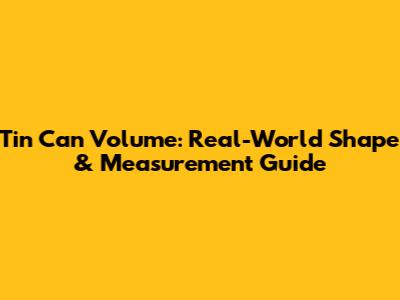 Tin Can Volume: Real-World Shape & Measurement Guide