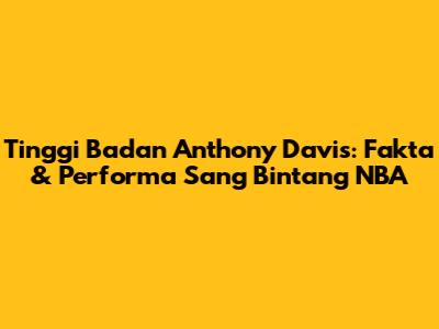 Tinggi Badan Anthony Davis: Fakta & Performa Sang Bintang NBA