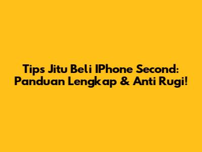 Tips Jitu Beli IPhone Second: Panduan Lengkap & Anti Rugi!