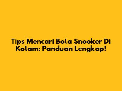 Tips Mencari Bola Snooker Di Kolam: Panduan Lengkap!