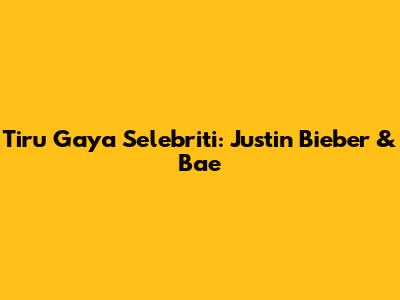Tiru Gaya Selebriti: Justin Bieber & Bae