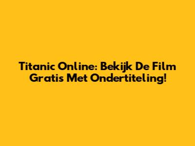 Titanic Online: Bekijk De Film Gratis Met Ondertiteling!