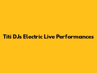 Titi DJ's Electric Live Performances