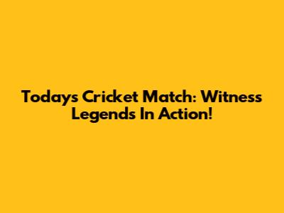 Today's Cricket Match: Witness Legends In Action!