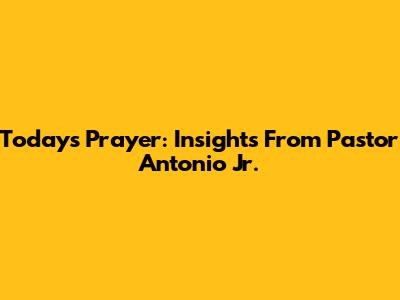 Today's Prayer: Insights From Pastor Antonio Jr.