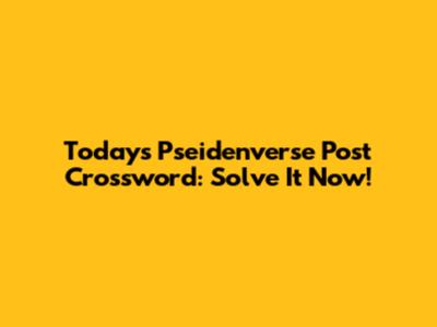 Today's Pseidenverse Post Crossword: Solve It Now!
