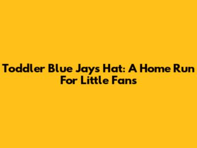 Toddler Blue Jays Hat: A Home Run For Little Fans