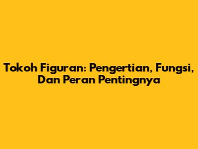 Tokoh Figuran: Pengertian, Fungsi, Dan Peran Pentingnya