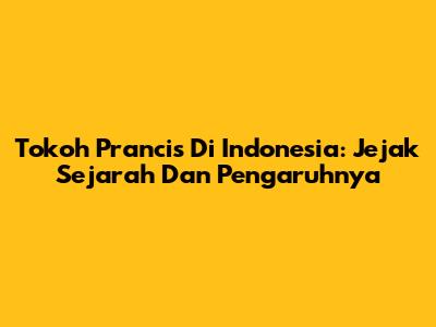 Tokoh Prancis Di Indonesia: Jejak Sejarah Dan Pengaruhnya