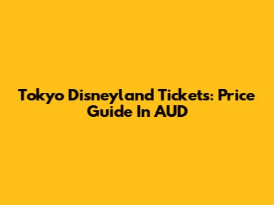 Tokyo Disneyland Tickets: Price Guide In AUD