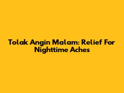 Tolak Angin Malam: Relief For Nighttime Aches