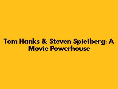 Tom Hanks & Steven Spielberg: A Movie Powerhouse