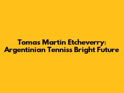 Tomas Martin Etcheverry: Argentinian Tennis's Bright Future