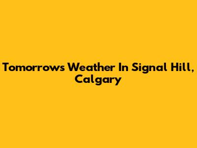 Tomorrow's Weather In Signal Hill, Calgary
