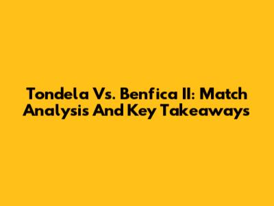 Tondela Vs. Benfica II: Match Analysis And Key Takeaways