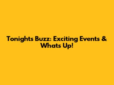 Tonight's Buzz: Exciting Events & What's Up!