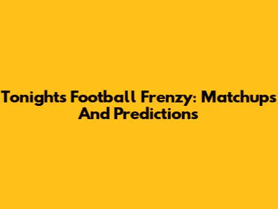 Tonight's Football Frenzy: Matchups And Predictions