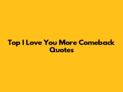 Top "I Love You More" Comeback Quotes