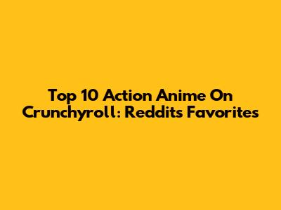 Top 10 Action Anime On Crunchyroll: Reddit's Favorites