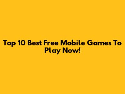 Top 10 Best Free Mobile Games To Play Now!