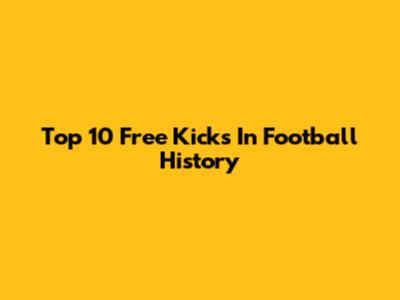 Top 10 Free Kicks In Football History
