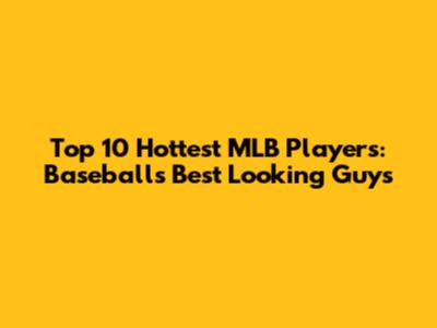 Top 10 Hottest MLB Players: Baseball's Best Looking Guys