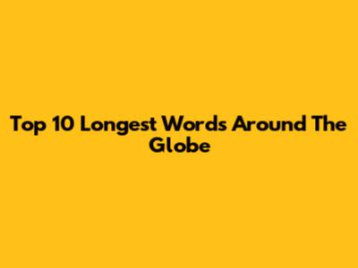 Top 10 Longest Words Around The Globe
