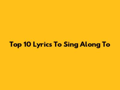 Top 10 Lyrics To Sing Along To