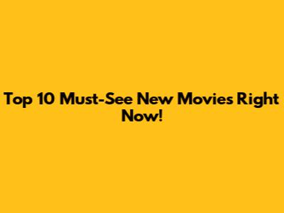 Top 10 Must-See New Movies Right Now!