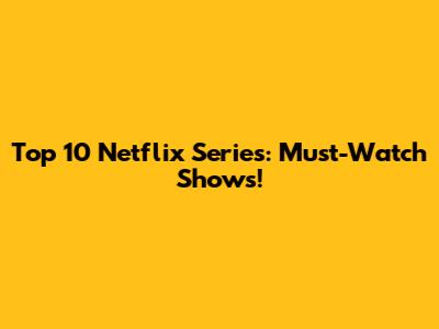 Top 10 Netflix Series: Must-Watch Shows!