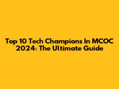 Top 10 Tech Champions In MCOC 2024: The Ultimate Guide