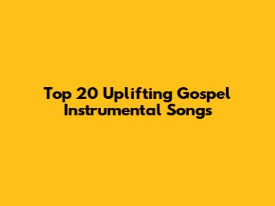 Top 20 Uplifting Gospel Instrumental Songs