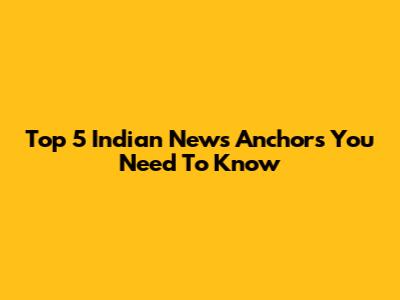 Top 5 Indian News Anchors You Need To Know