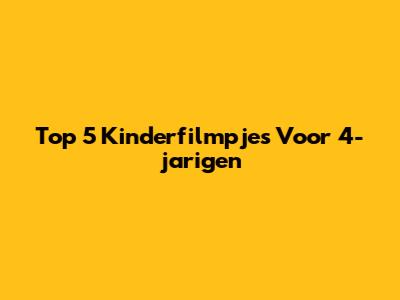 Top 5 Kinderfilmpjes Voor 4-jarigen