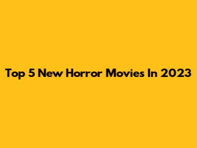 Top 5 New Horror Movies In 2023