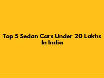 Top 5 Sedan Cars Under 20 Lakhs In India