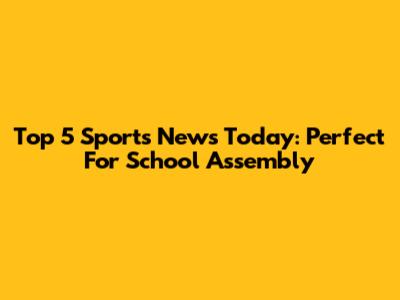 Top 5 Sports News Today: Perfect For School Assembly