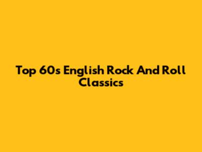 Top 60s English Rock And Roll Classics