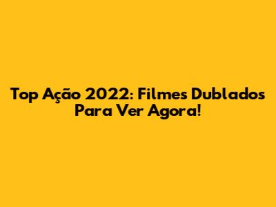Top Ação 2022: Filmes Dublados Para Ver Agora!